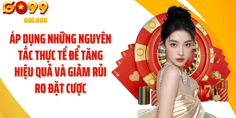 Áp dụng những nguyên tắc thực tế để tăng hiệu quả và giảm rủi ro đặt cược