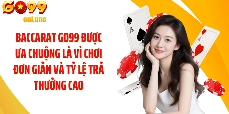 Baccarat GO99 được ưa chuộng là vì chơi đơn giản và tỷ lệ trả thưởng cao