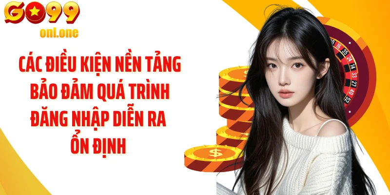 Các điều kiện nền tảng bảo đảm quá trình đăng nhập diễn ra ổn định