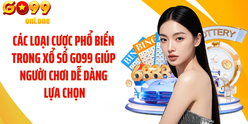 Các loại cược phổ biến trong Xổ số GO99 giúp người chơi dễ dàng lựa chọn