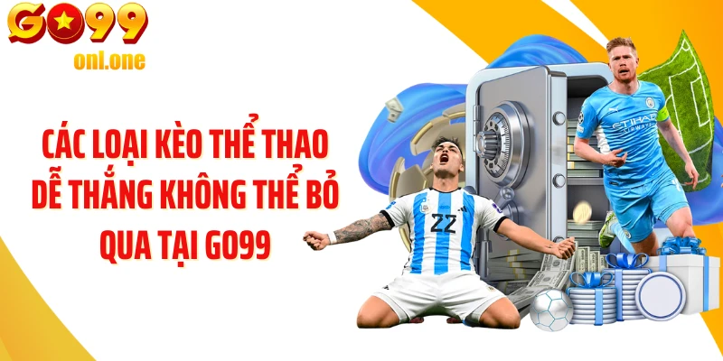 Các loại kèo thể thao dễ thắng không thể bỏ qua tại GO99
