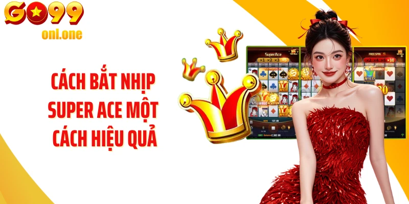 Cách bắt nhịp Super ACE một cách hiệu quả
