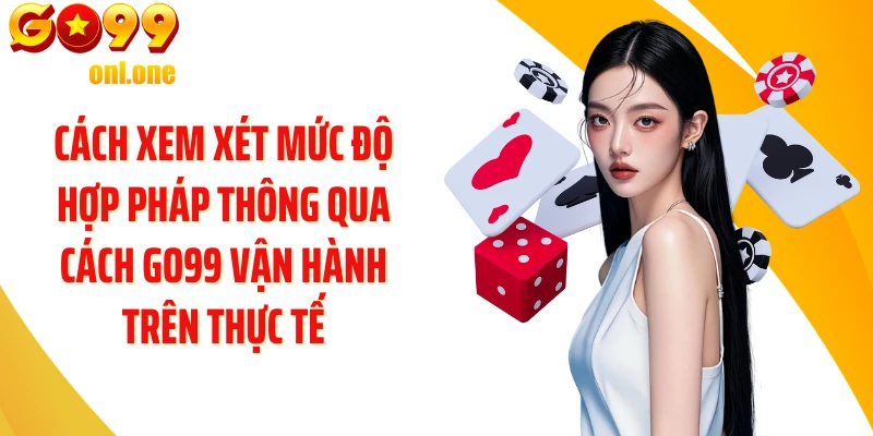 Cách xem xét mức độ hợp pháp thông qua cách GO99 vận hành trên thực tế