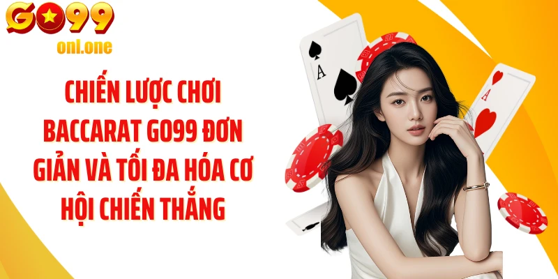 Chiến lược chơi Baccarat GO99 đơn giản và tối đa hóa cơ hội chiến thắng