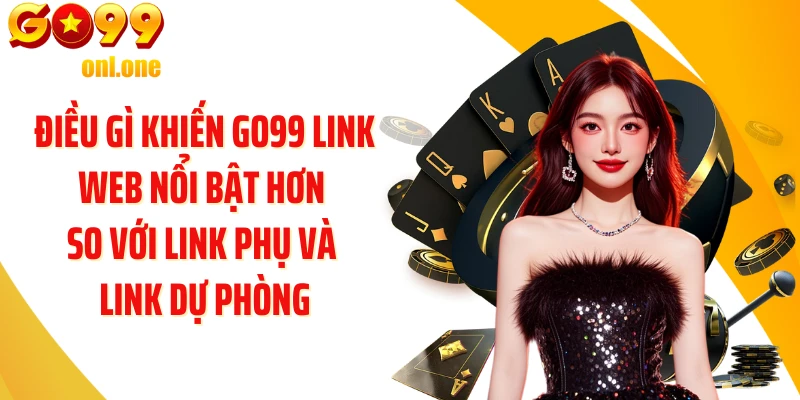 Điều gì khiến GO99 link web nổi bật hơn so với link phụ và link dự phòng