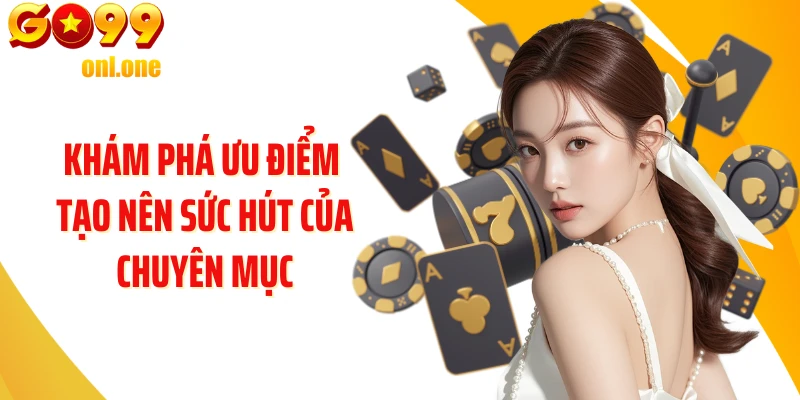 Khám phá ưu điểm tạo nên sức hút của chuyên mục