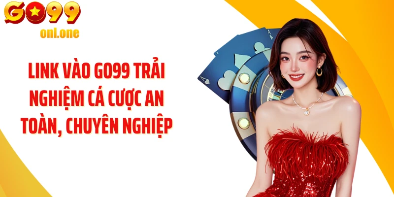 Link vào GO99 trải nghiệm cá cược an toàn, chuyên nghiệp