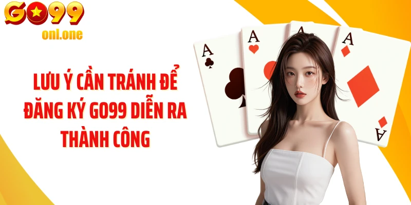 Lưu ý cần tránh để đăng ký GO99 diễn ra thành công
