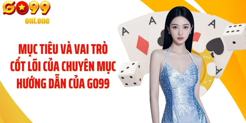 Mục tiêu và vai trò cốt lõi của chuyên mục Hướng dẫn của GO99