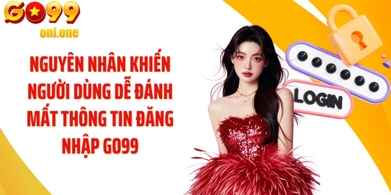 Nguyên nhân khiến người dùng dễ đánh mất thông tin đăng nhập GO99