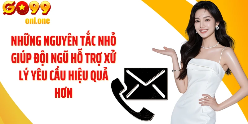 Những nguyên tắc nhỏ giúp đội ngũ hỗ trợ xử lý yêu cầu hiệu quả hơn