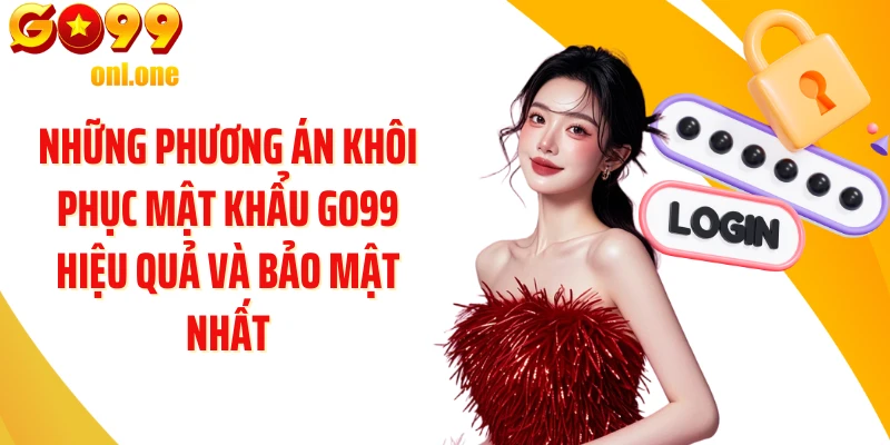 Những phương án khôi phục mật khẩu GO99 hiệu quả và bảo mật nhất