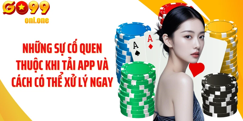 Những sự cố quen thuộc khi tải app và cách có thể xử lý ngay