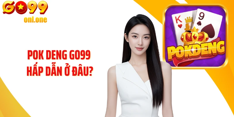 Pok Deng GO99 hấp dẫn ở đâu?