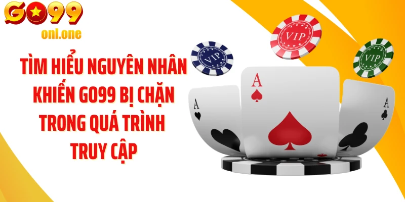 Tìm hiểu nguyên nhân khiến GO99 bị chặn trong quá trình truy cập